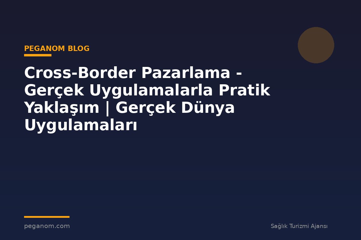 Cross-Border Pazarlama - Gerçek Uygulamalarla Pratik Yaklaşım | Gerçek Dünya Uygulamaları
