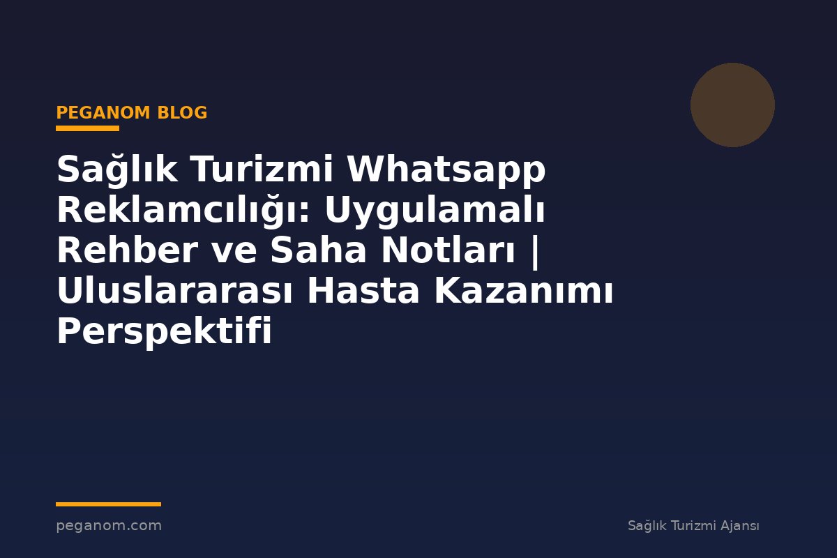 Sağlık Turizmi Whatsapp Reklamcılığı: Uygulamalı Rehber ve Saha Notları | Uluslararası Hasta Kazanımı Perspektifi