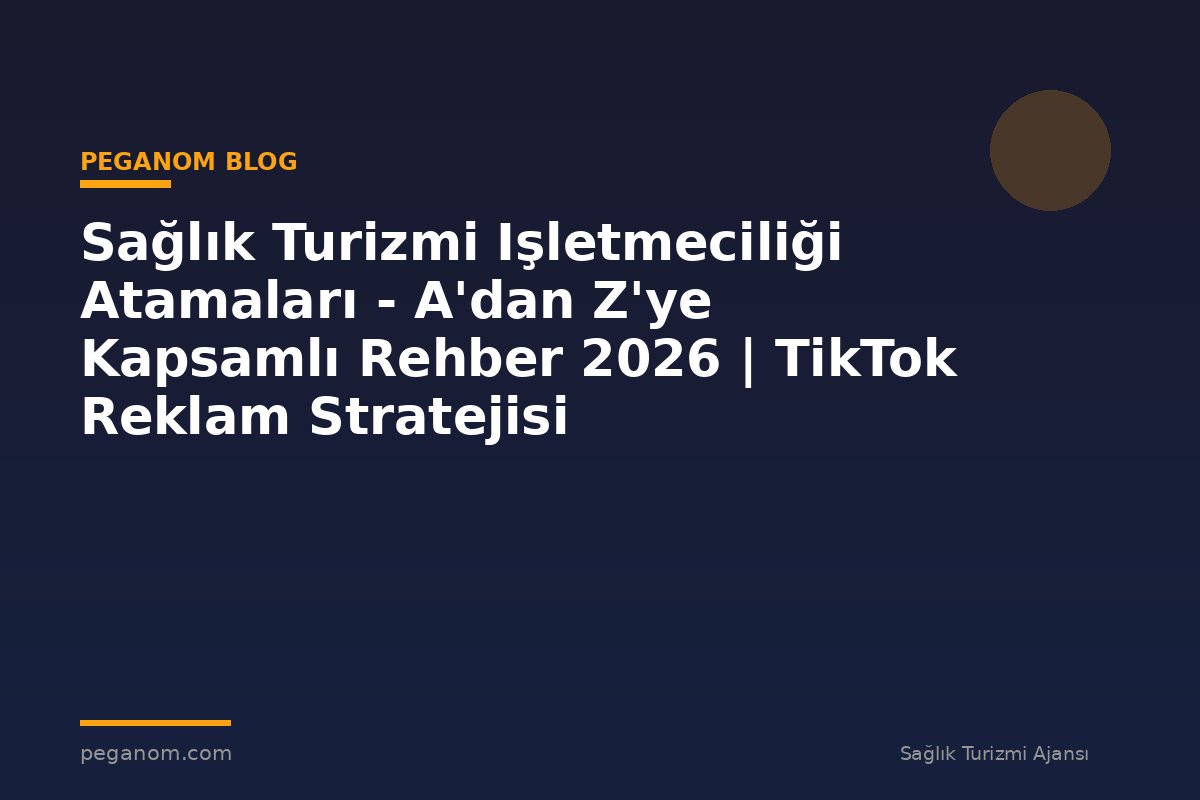 Sağlık Turizmi Işletmeciliği Atamaları - A'dan Z'ye Kapsamlı Rehber 2026 | TikTok Reklam Stratejisi