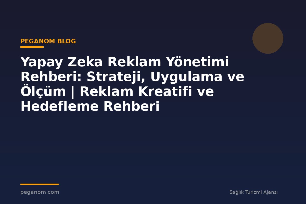 Yapay Zeka Reklam Yönetimi Rehberi: Strateji, Uygulama ve Ölçüm | Reklam Kreatifi ve Hedefleme Rehberi
