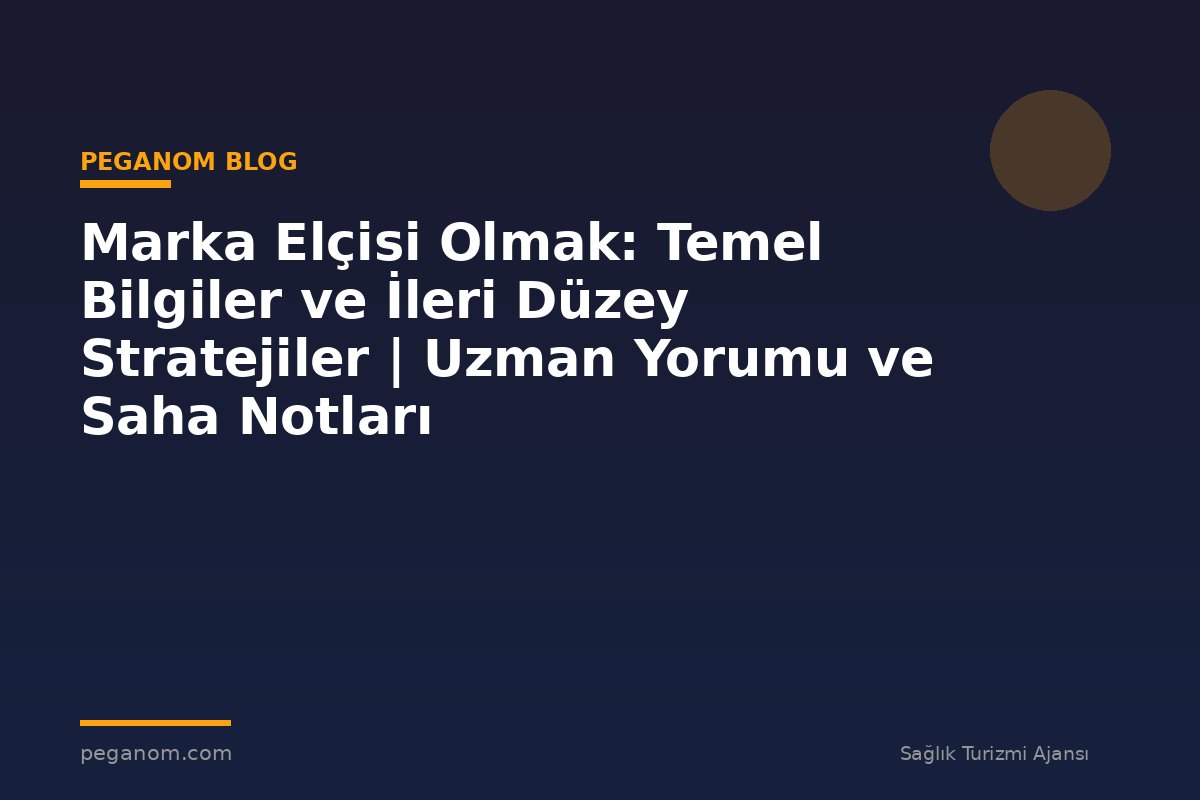 Marka Elçisi Olmak: Temel Bilgiler ve İleri Düzey Stratejiler | Uzman Yorumu ve Saha Notları