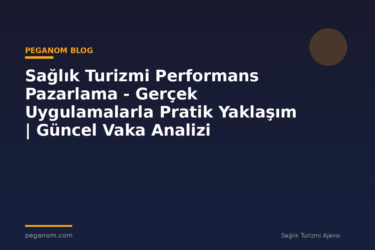 Sağlık Turizmi Performans Pazarlama - Gerçek Uygulamalarla Pratik Yaklaşım | Güncel Vaka Analizi