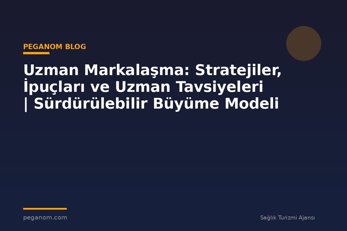 Uzman Markalaşma: Stratejiler, İpuçları ve Uzman Tavsiyeleri | Sürdürülebilir Büyüme Modeli