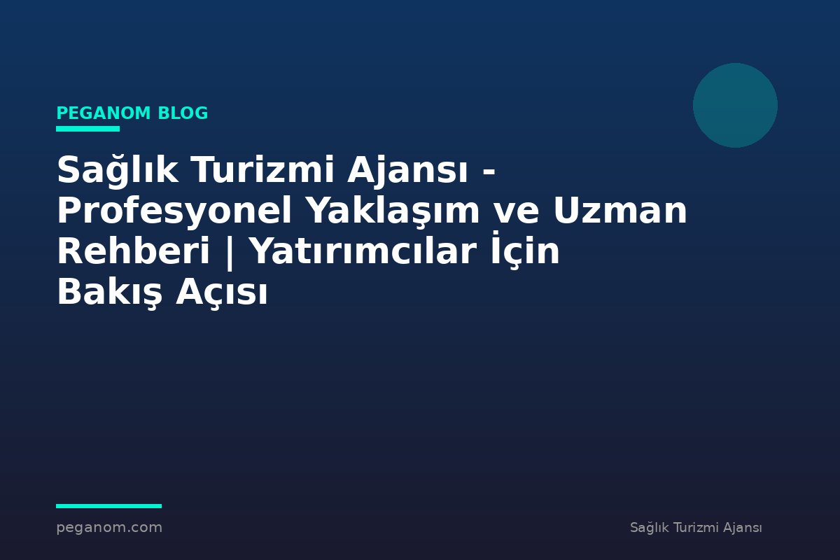 Sağlık Turizmi Ajansı - Profesyonel Yaklaşım ve Uzman Rehberi | Yatırımcılar İçin Bakış Açısı