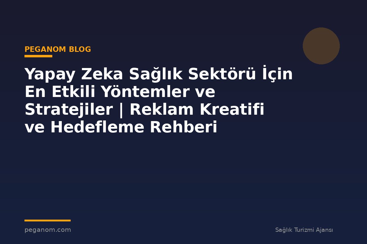 Yapay Zeka Sağlık Sektörü İçin En Etkili Yöntemler ve Stratejiler | Reklam Kreatifi ve Hedefleme Rehberi