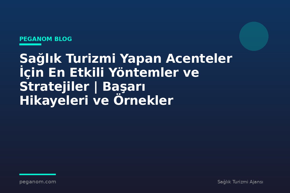 Sağlık Turizmi Yapan Acenteler İçin En Etkili Yöntemler ve Stratejiler | Başarı Hikayeleri ve Örnekler
