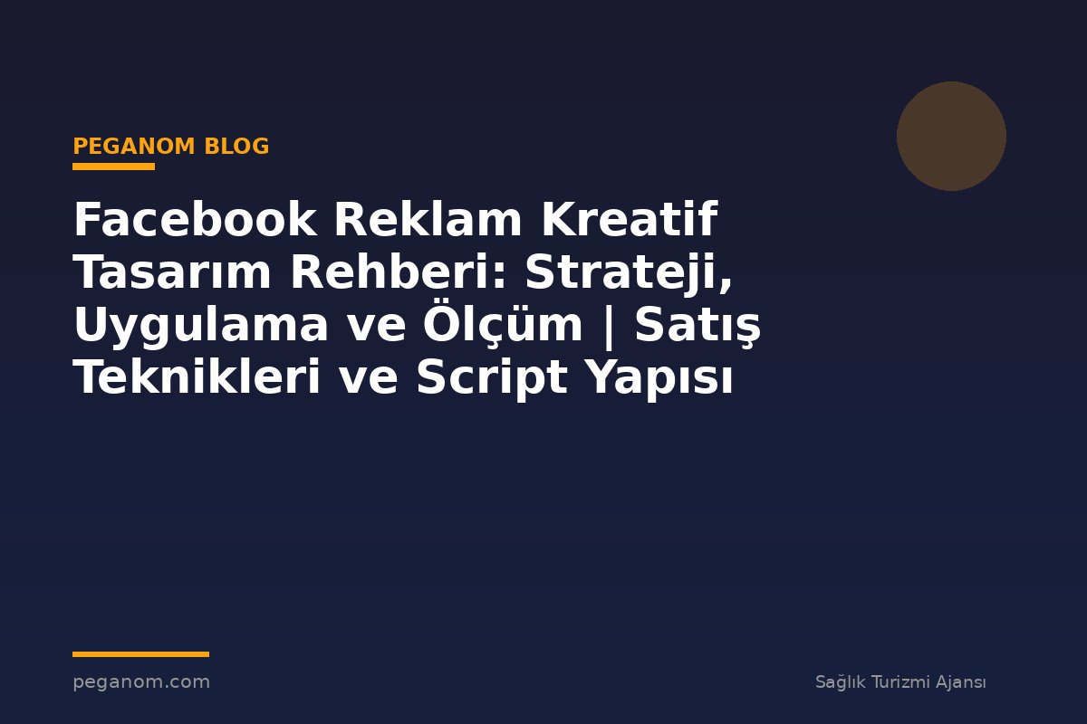 Facebook Reklam Kreatif Tasarım Rehberi: Strateji, Uygulama ve Ölçüm | Satış Teknikleri ve Script Yapısı