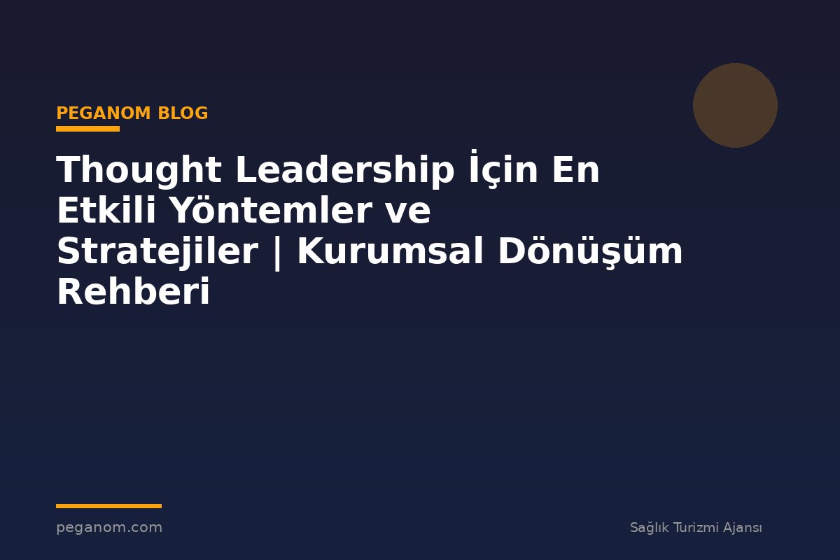 Thought Leadership İçin En Etkili Yöntemler ve Stratejiler | Kurumsal Dönüşüm Rehberi