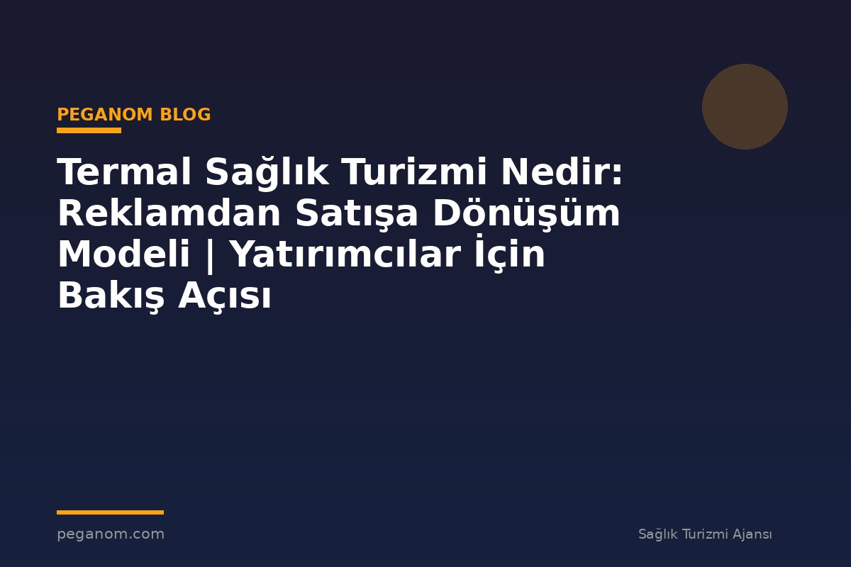 Termal Sağlık Turizmi Nedir: Reklamdan Satışa Dönüşüm Modeli | Yatırımcılar İçin Bakış Açısı