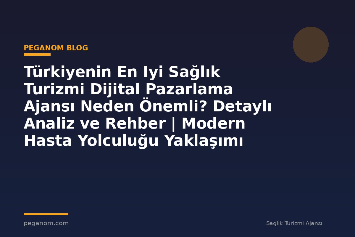 Türkiyenin En Iyi Sağlık Turizmi Dijital Pazarlama Ajansı Neden Önemli? Detaylı Analiz ve Rehber | Modern Hasta Yolculuğu Yaklaşımı