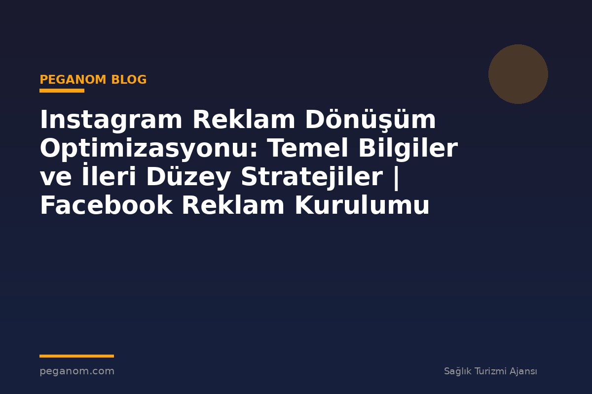 Instagram Reklam Dönüşüm Optimizasyonu: Temel Bilgiler ve İleri Düzey Stratejiler | Facebook Reklam Kurulumu