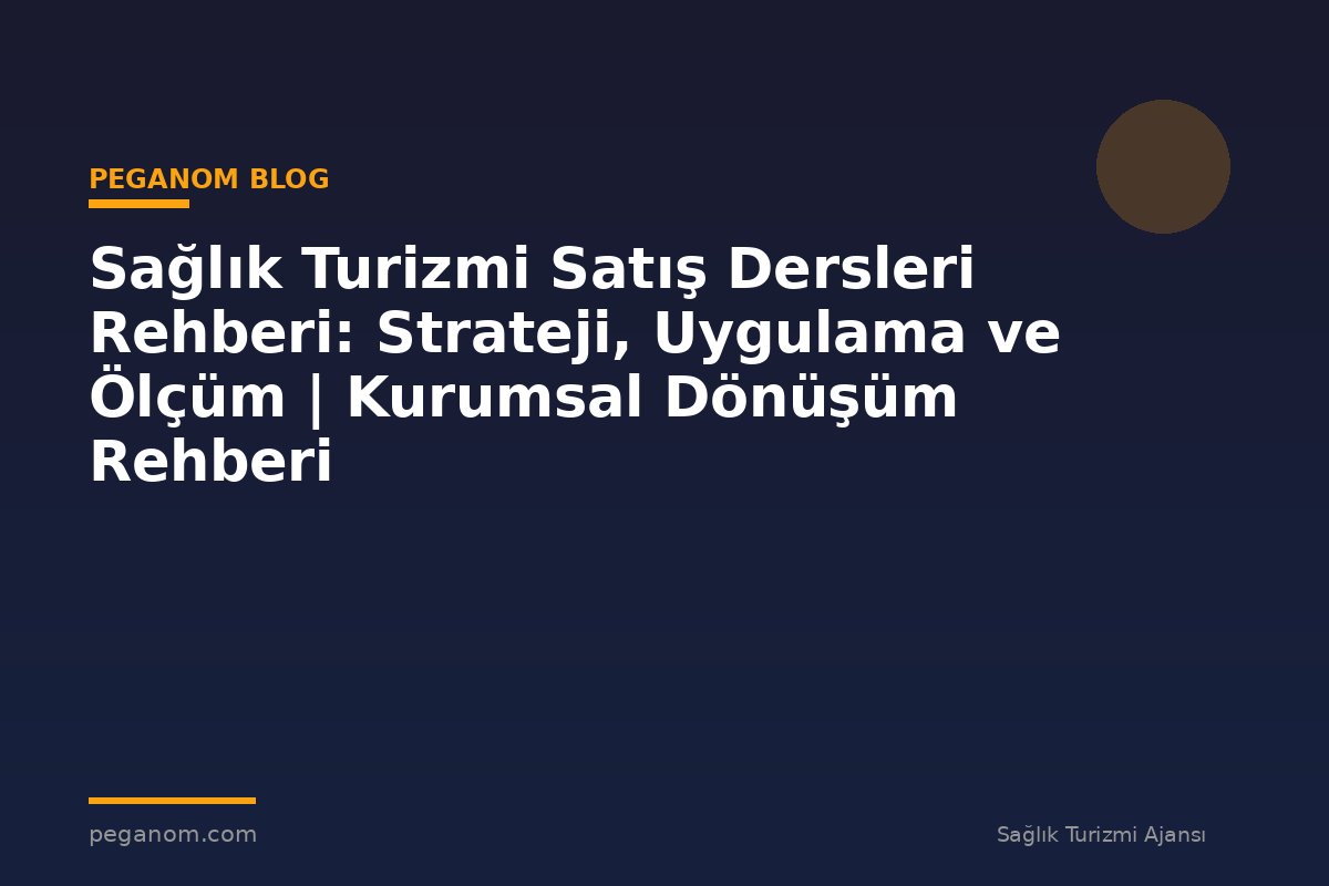Sağlık Turizmi Satış Dersleri Rehberi: Strateji, Uygulama ve Ölçüm | Kurumsal Dönüşüm Rehberi