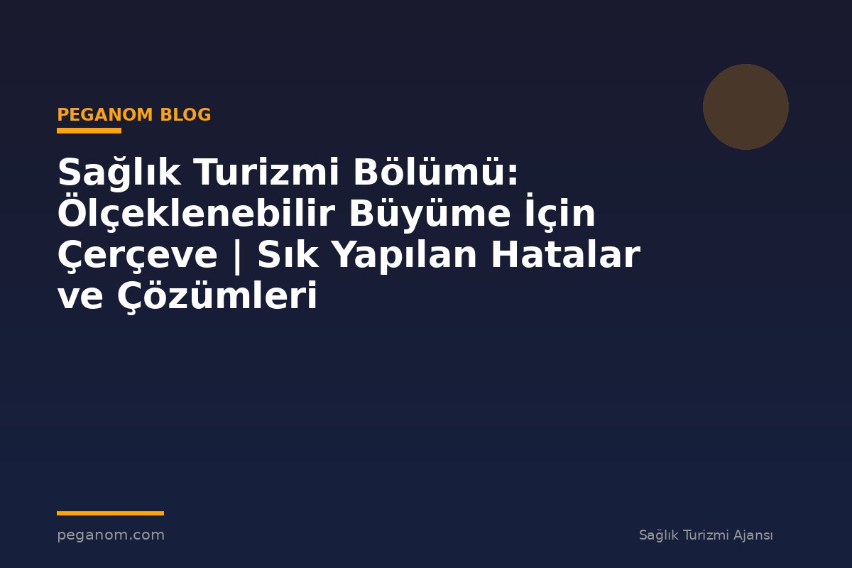 Sağlık Turizmi Bölümü: Ölçeklenebilir Büyüme İçin Çerçeve | Sık Yapılan Hatalar ve Çözümleri