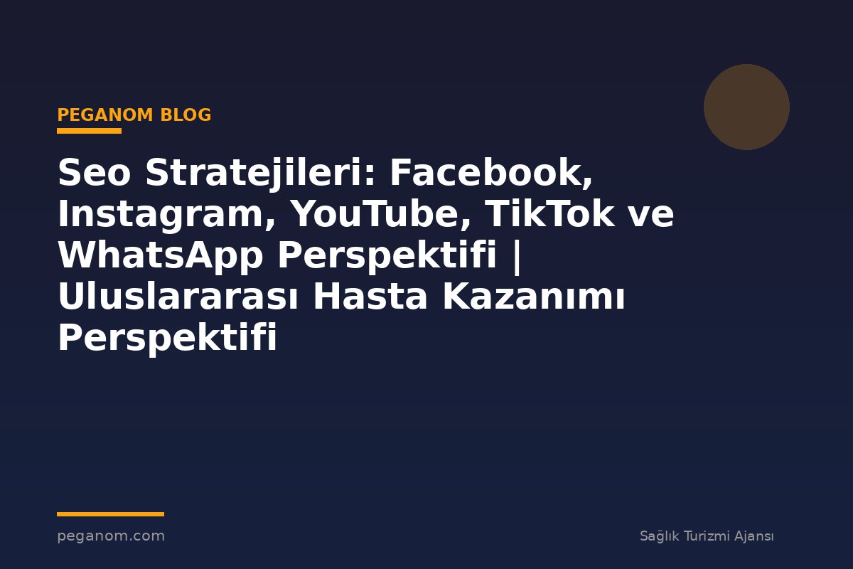 Seo Stratejileri: Facebook, Instagram, YouTube, TikTok ve WhatsApp Perspektifi | Uluslararası Hasta Kazanımı Perspektifi