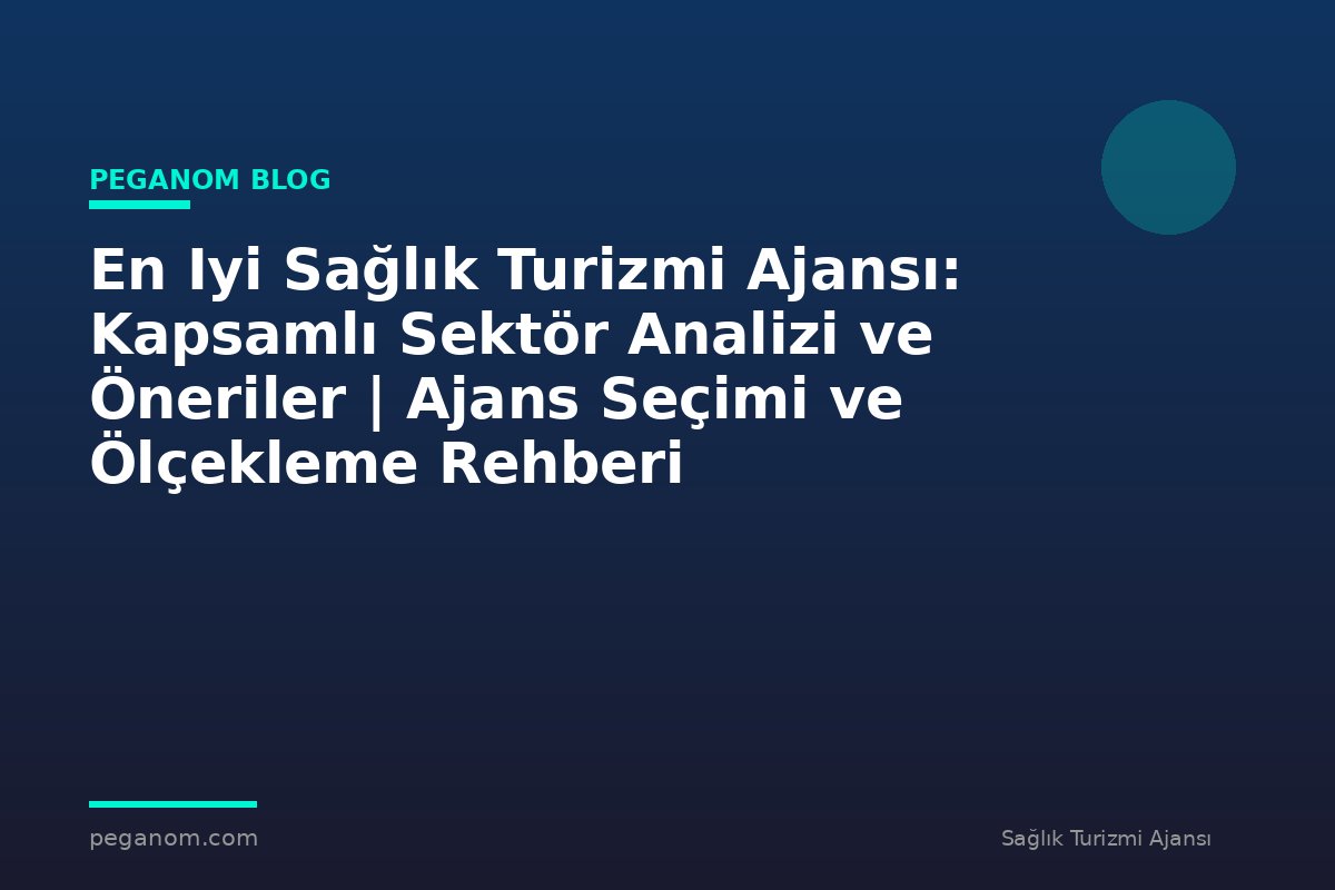 En Iyi Sağlık Turizmi Ajansı: Kapsamlı Sektör Analizi ve Öneriler | Ajans Seçimi ve Ölçekleme Rehberi