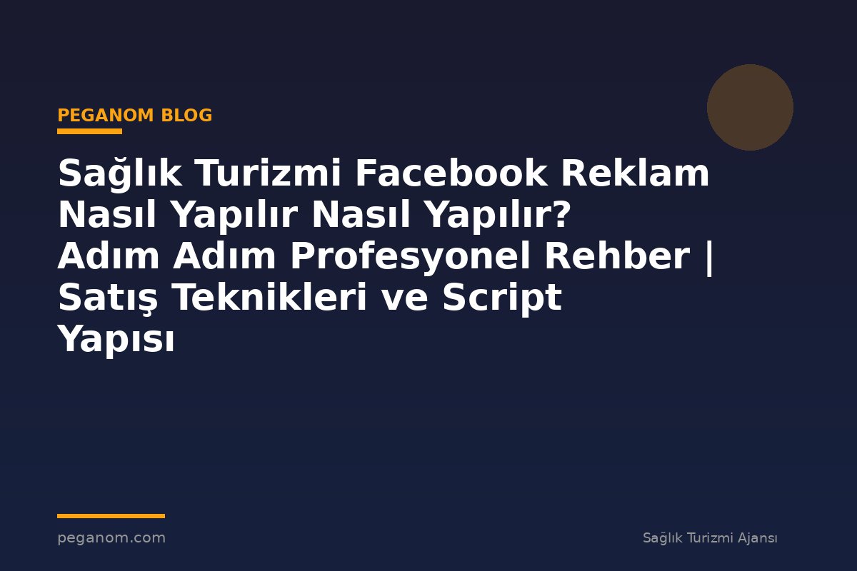 Sağlık Turizmi Facebook Reklam Nasıl Yapılır Nasıl Yapılır? Adım Adım Profesyonel Rehber | Satış Teknikleri ve Script Yapısı