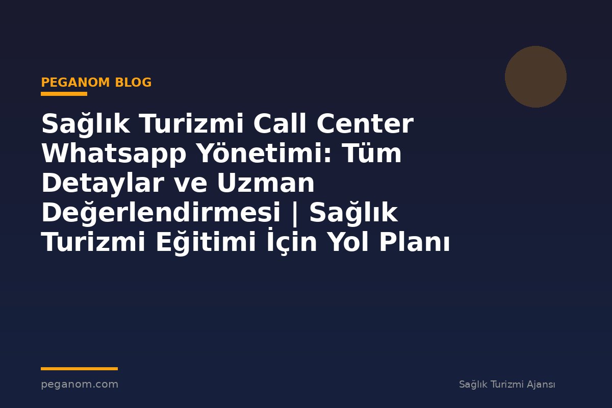 Sağlık Turizmi Call Center Whatsapp Yönetimi: Tüm Detaylar ve Uzman Değerlendirmesi | Sağlık Turizmi Eğitimi İçin Yol Planı