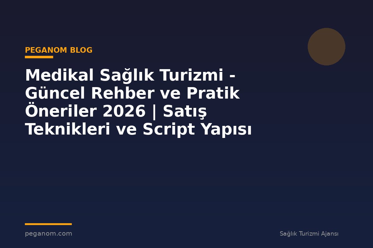 Medikal Sağlık Turizmi - Güncel Rehber ve Pratik Öneriler 2026 | Satış Teknikleri ve Script Yapısı