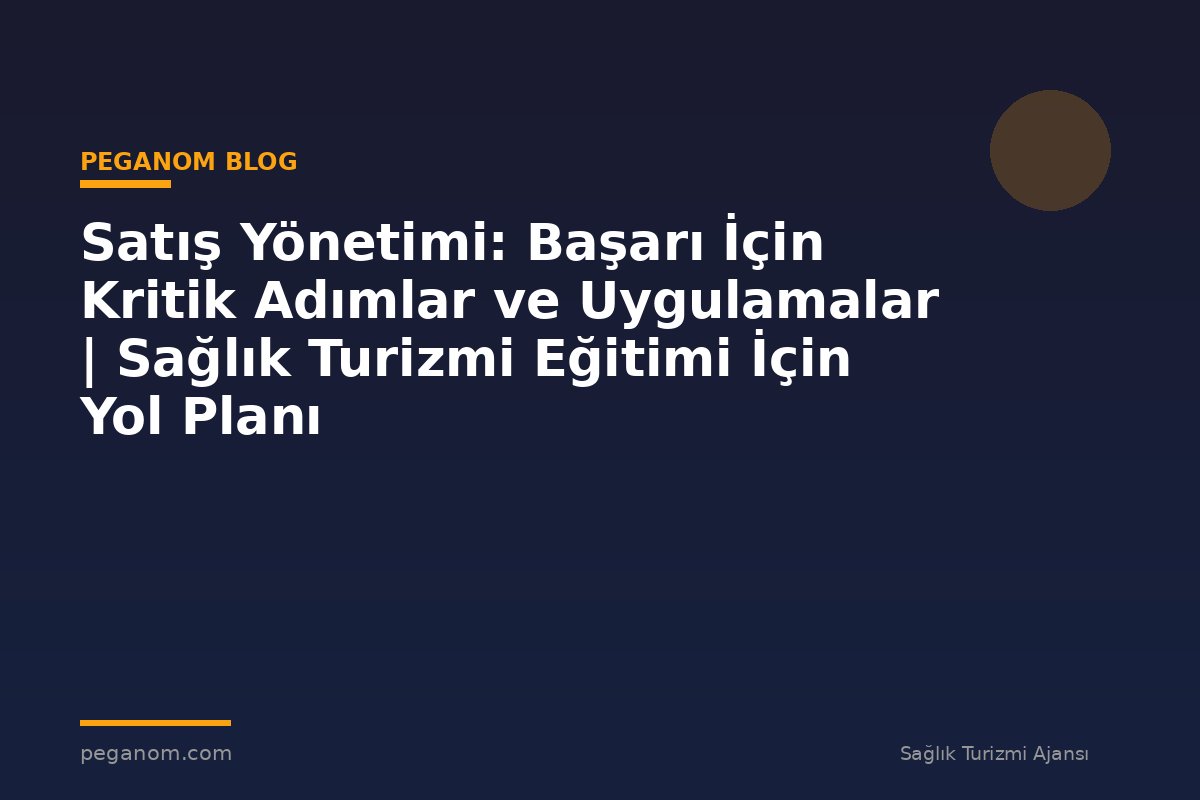 Satış Yönetimi: Başarı İçin Kritik Adımlar ve Uygulamalar | Sağlık Turizmi Eğitimi İçin Yol Planı