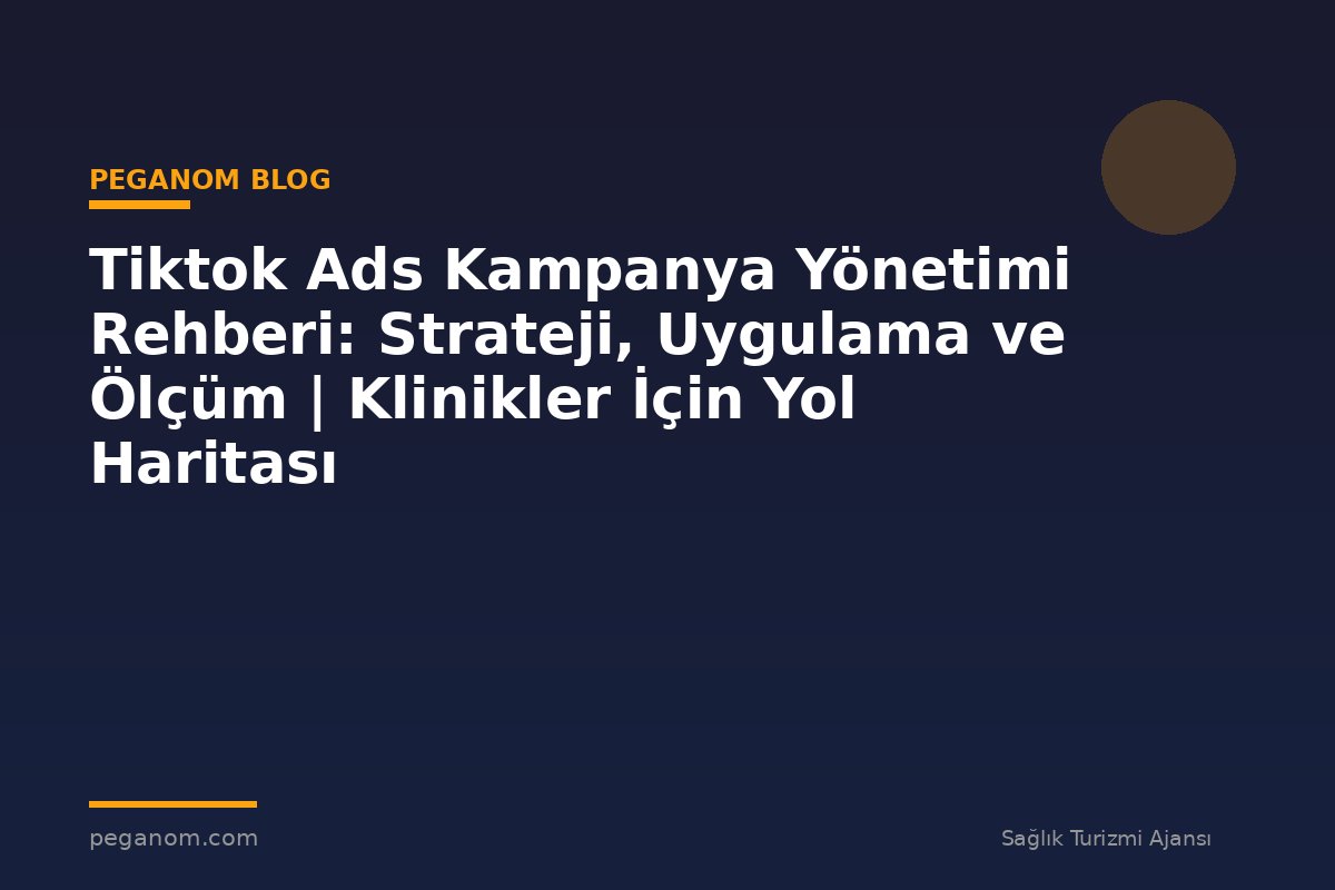 Tiktok Ads Kampanya Yönetimi Rehberi: Strateji, Uygulama ve Ölçüm | Klinikler İçin Yol Haritası