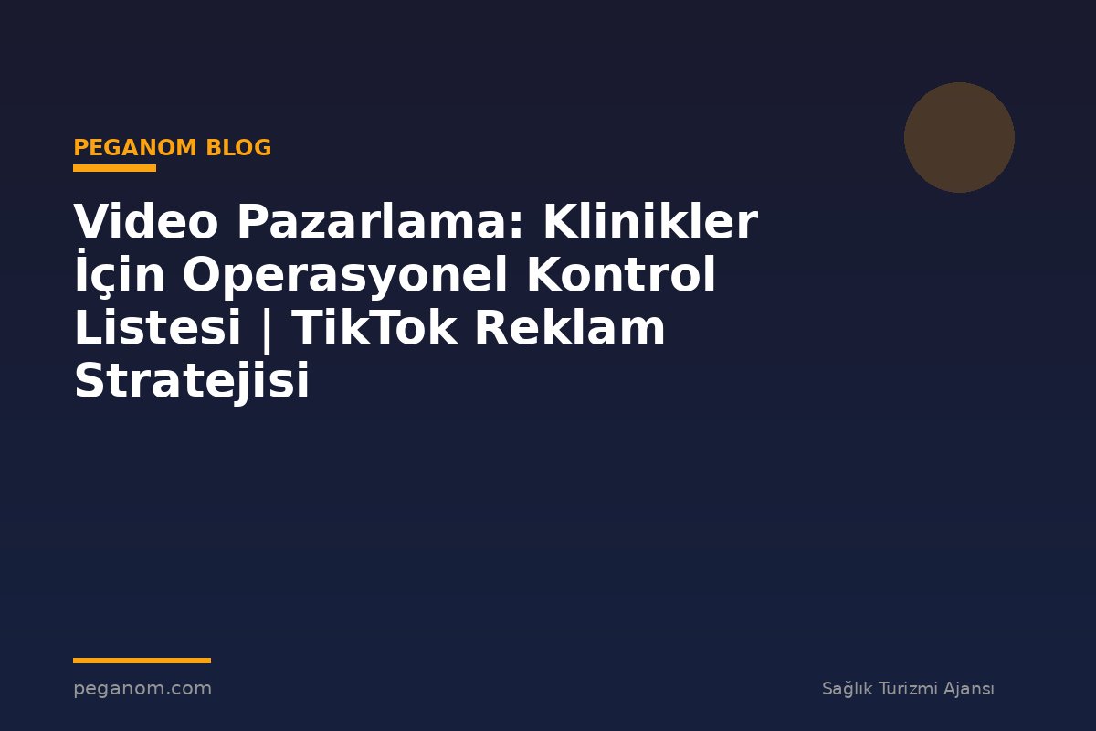 Video Pazarlama: Klinikler İçin Operasyonel Kontrol Listesi | TikTok Reklam Stratejisi