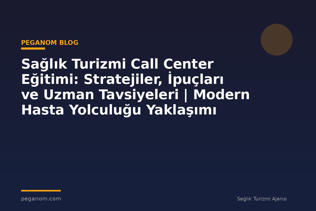 Sağlık Turizmi Call Center Eğitimi: Stratejiler, İpuçları ve Uzman Tavsiyeleri | Modern Hasta Yolculuğu Yaklaşımı