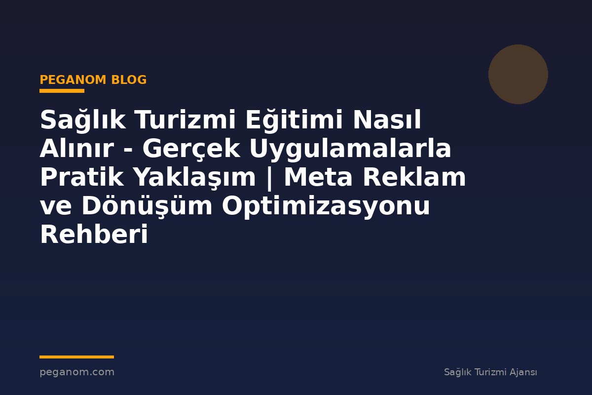 Sağlık Turizmi Eğitimi Nasıl Alınır - Gerçek Uygulamalarla Pratik Yaklaşım | Meta Reklam ve Dönüşüm Optimizasyonu Rehberi