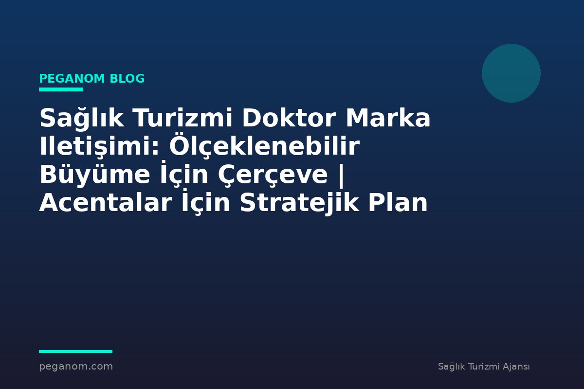 Sağlık Turizmi Doktor Marka Iletişimi: Ölçeklenebilir Büyüme İçin Çerçeve | Acentalar İçin Stratejik Plan