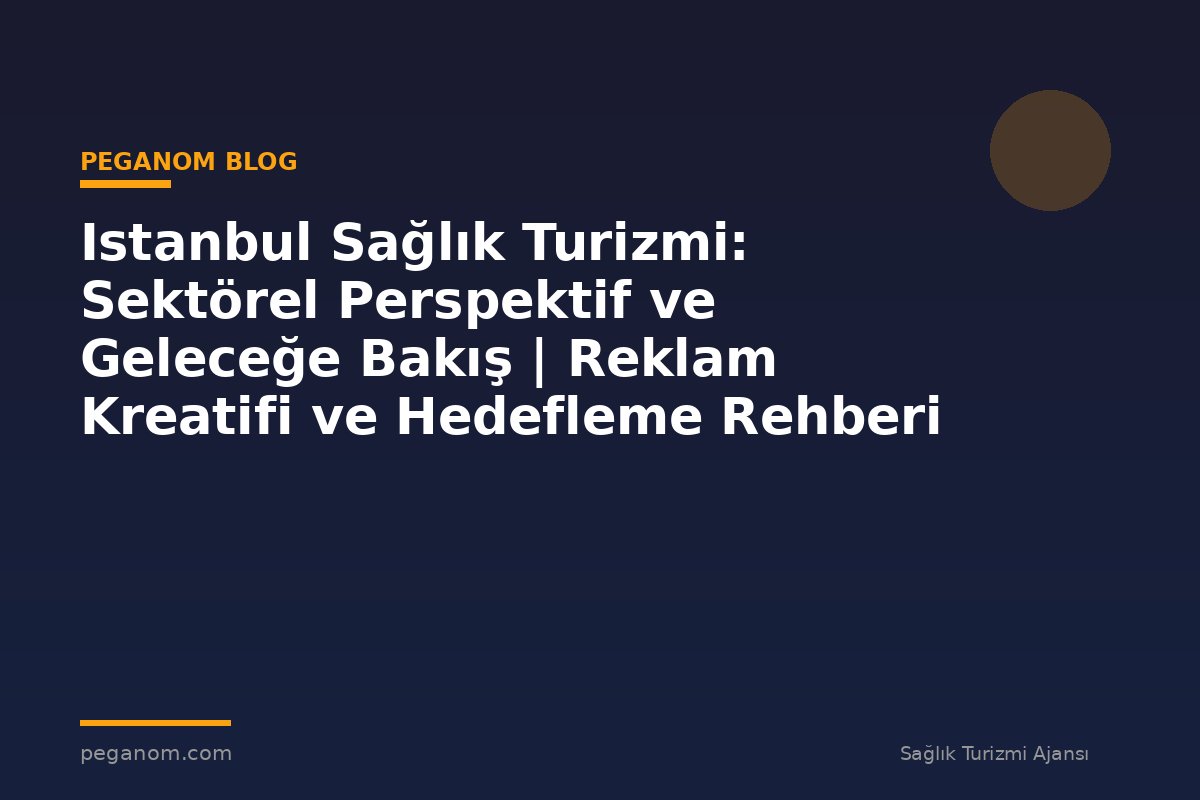 Istanbul Sağlık Turizmi: Sektörel Perspektif ve Geleceğe Bakış | Reklam Kreatifi ve Hedefleme Rehberi