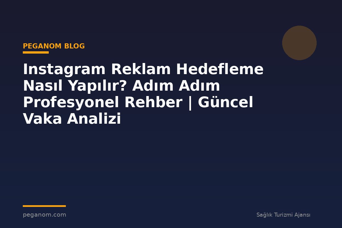 Instagram Reklam Hedefleme Nasıl Yapılır? Adım Adım Profesyonel Rehber | Güncel Vaka Analizi