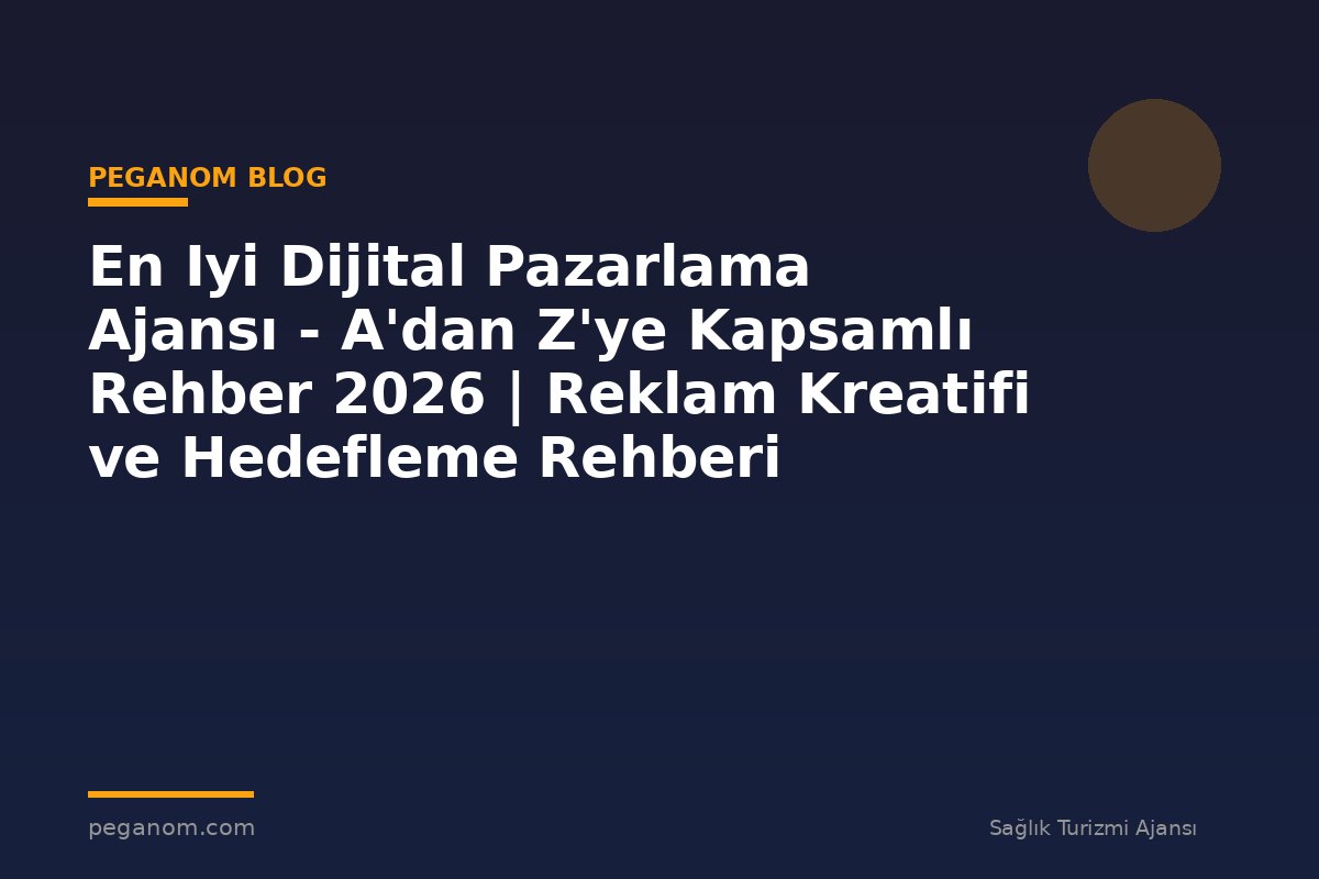 En Iyi Dijital Pazarlama Ajansı - A'dan Z'ye Kapsamlı Rehber 2026 | Reklam Kreatifi ve Hedefleme Rehberi