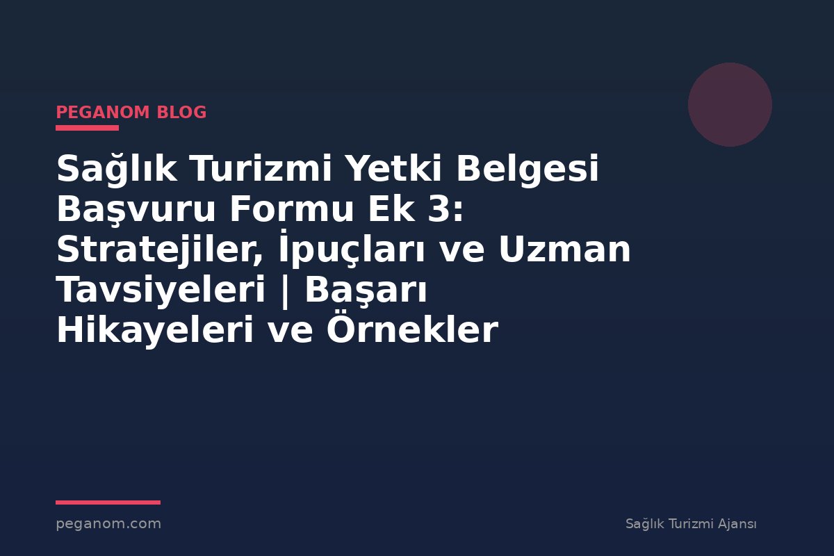 Sağlık Turizmi Yetki Belgesi Başvuru Formu Ek 3: Stratejiler, İpuçları ve Uzman Tavsiyeleri | Başarı Hikayeleri ve Örnekler
