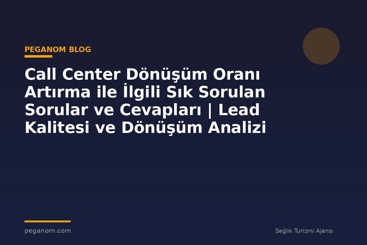 Call Center Dönüşüm Oranı Artırma ile İlgili Sık Sorulan Sorular ve Cevapları | Lead Kalitesi ve Dönüşüm Analizi