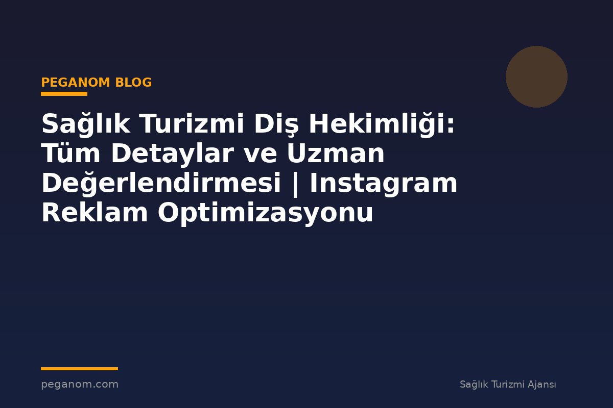 Sağlık Turizmi Diş Hekimliği: Tüm Detaylar ve Uzman Değerlendirmesi | Instagram Reklam Optimizasyonu