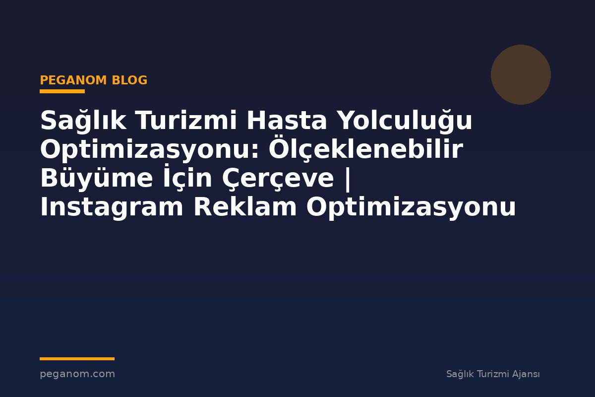Sağlık Turizmi Hasta Yolculuğu Optimizasyonu: Ölçeklenebilir Büyüme İçin Çerçeve | Instagram Reklam Optimizasyonu