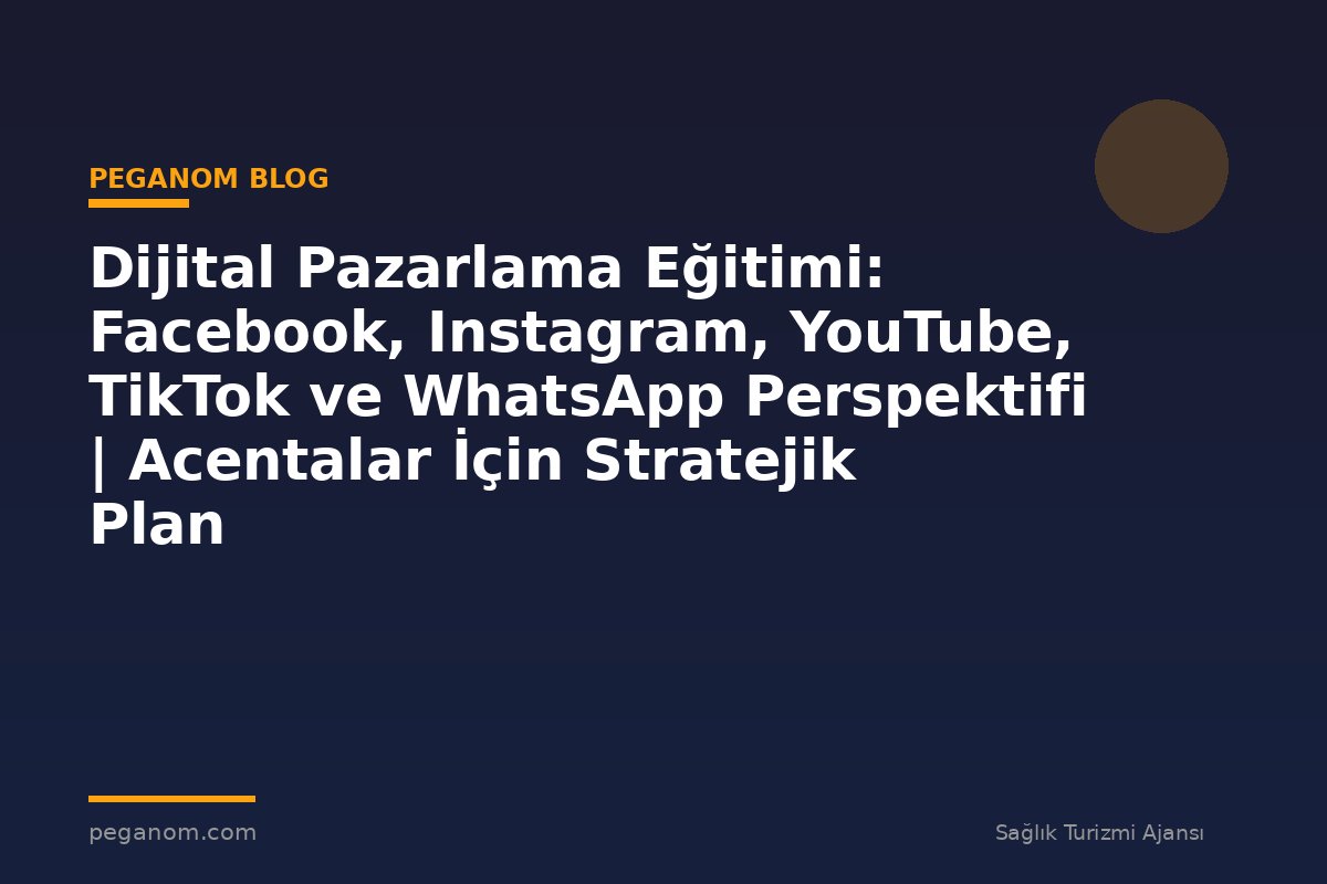 Dijital Pazarlama Eğitimi: Facebook, Instagram, YouTube, TikTok ve WhatsApp Perspektifi | Acentalar İçin Stratejik Plan