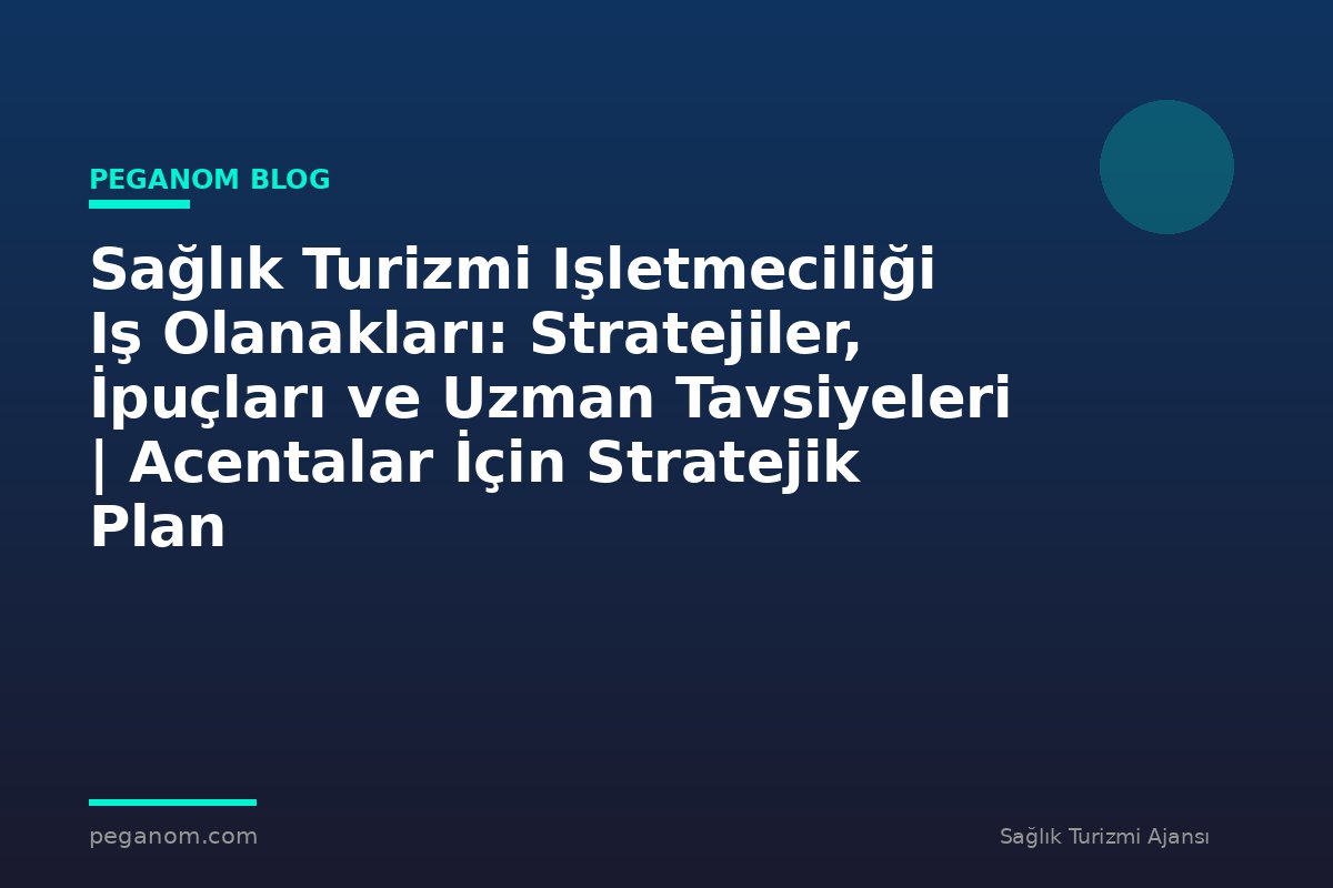 Sağlık Turizmi Işletmeciliği Iş Olanakları: Stratejiler, İpuçları ve Uzman Tavsiyeleri | Acentalar İçin Stratejik Plan