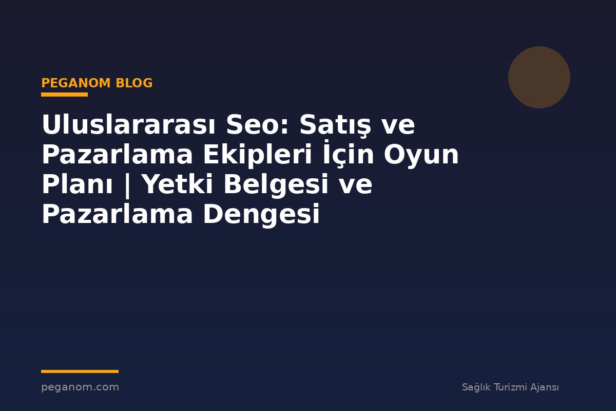 Uluslararası Seo: Satış ve Pazarlama Ekipleri İçin Oyun Planı | Yetki Belgesi ve Pazarlama Dengesi