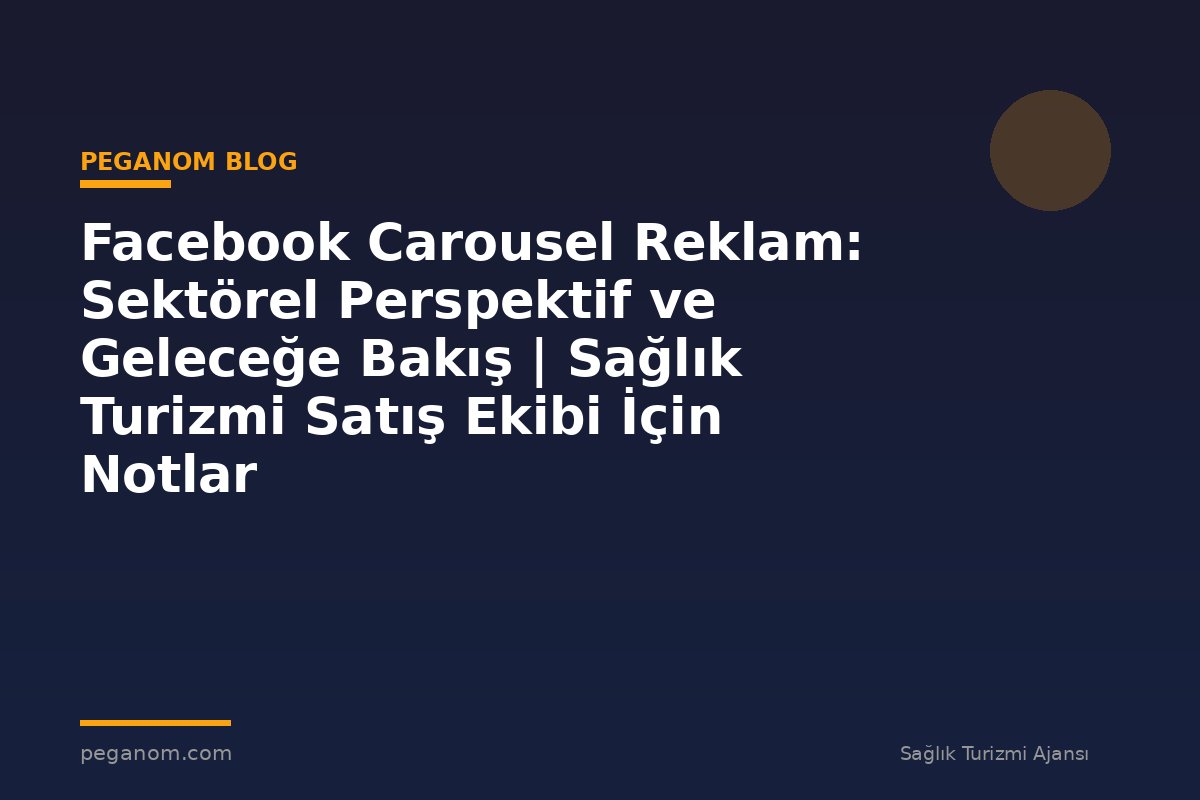 Facebook Carousel Reklam: Sektörel Perspektif ve Geleceğe Bakış | Sağlık Turizmi Satış Ekibi İçin Notlar