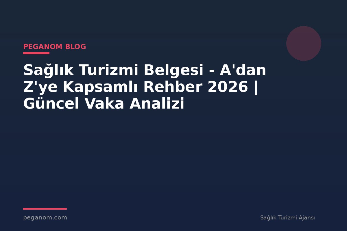 Sağlık Turizmi Belgesi - A'dan Z'ye Kapsamlı Rehber 2026 | Güncel Vaka Analizi