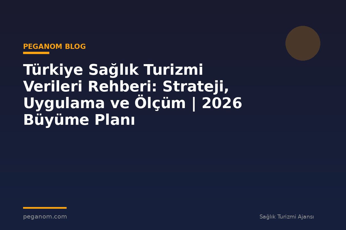 Türkiye Sağlık Turizmi Verileri Rehberi: Strateji, Uygulama ve Ölçüm | 2026 Büyüme Planı