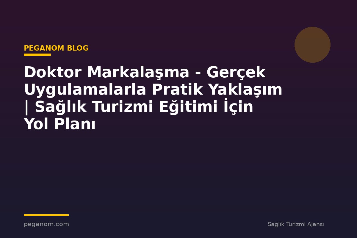 Doktor Markalaşma - Gerçek Uygulamalarla Pratik Yaklaşım | Sağlık Turizmi Eğitimi İçin Yol Planı