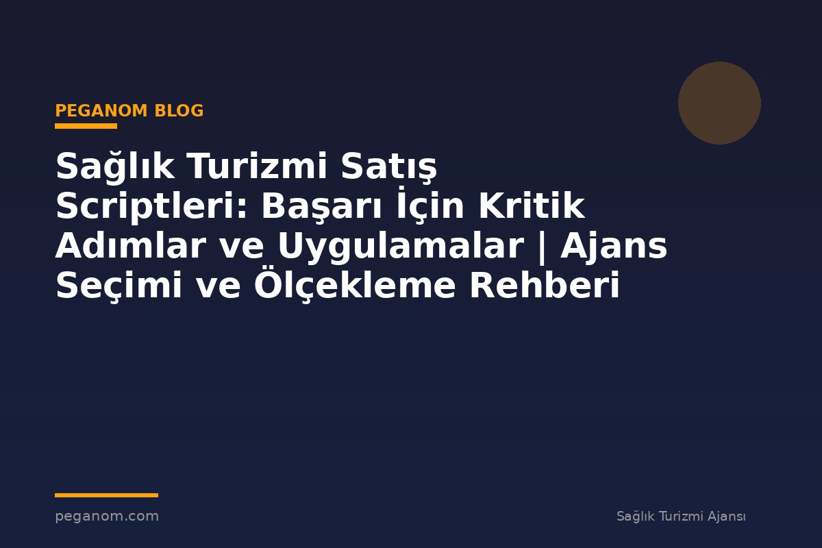 Sağlık Turizmi Satış Scriptleri: Başarı İçin Kritik Adımlar ve Uygulamalar | Ajans Seçimi ve Ölçekleme Rehberi