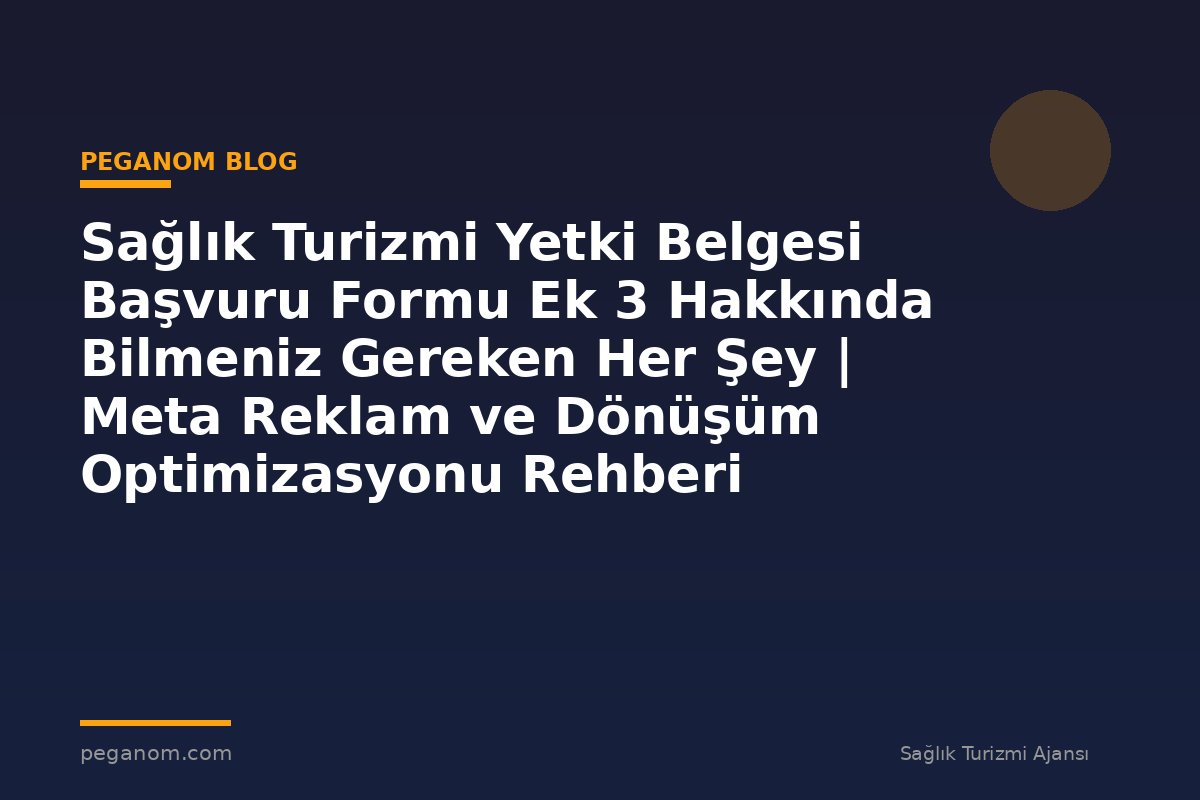 Sağlık Turizmi Yetki Belgesi Başvuru Formu Ek 3 Hakkında Bilmeniz Gereken Her Şey | Meta Reklam ve Dönüşüm Optimizasyonu Rehberi