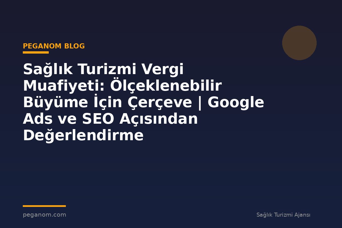Sağlık Turizmi Vergi Muafiyeti: Ölçeklenebilir Büyüme İçin Çerçeve | Google Ads ve SEO Açısından Değerlendirme