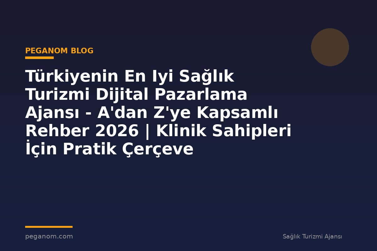 Türkiyenin En Iyi Sağlık Turizmi Dijital Pazarlama Ajansı - A'dan Z'ye Kapsamlı Rehber 2026 | Klinik Sahipleri İçin Pratik Çerçeve