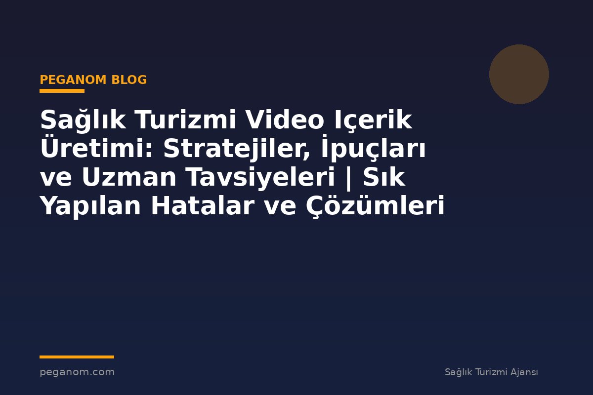 Sağlık Turizmi Video Içerik Üretimi: Stratejiler, İpuçları ve Uzman Tavsiyeleri | Sık Yapılan Hatalar ve Çözümleri