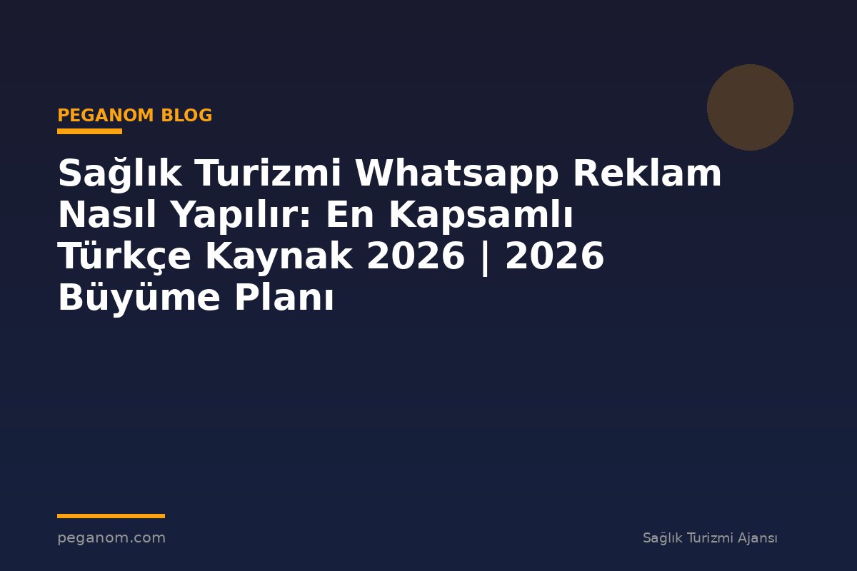 Sağlık Turizmi Whatsapp Reklam Nasıl Yapılır: En Kapsamlı Türkçe Kaynak 2026 | 2026 Büyüme Planı