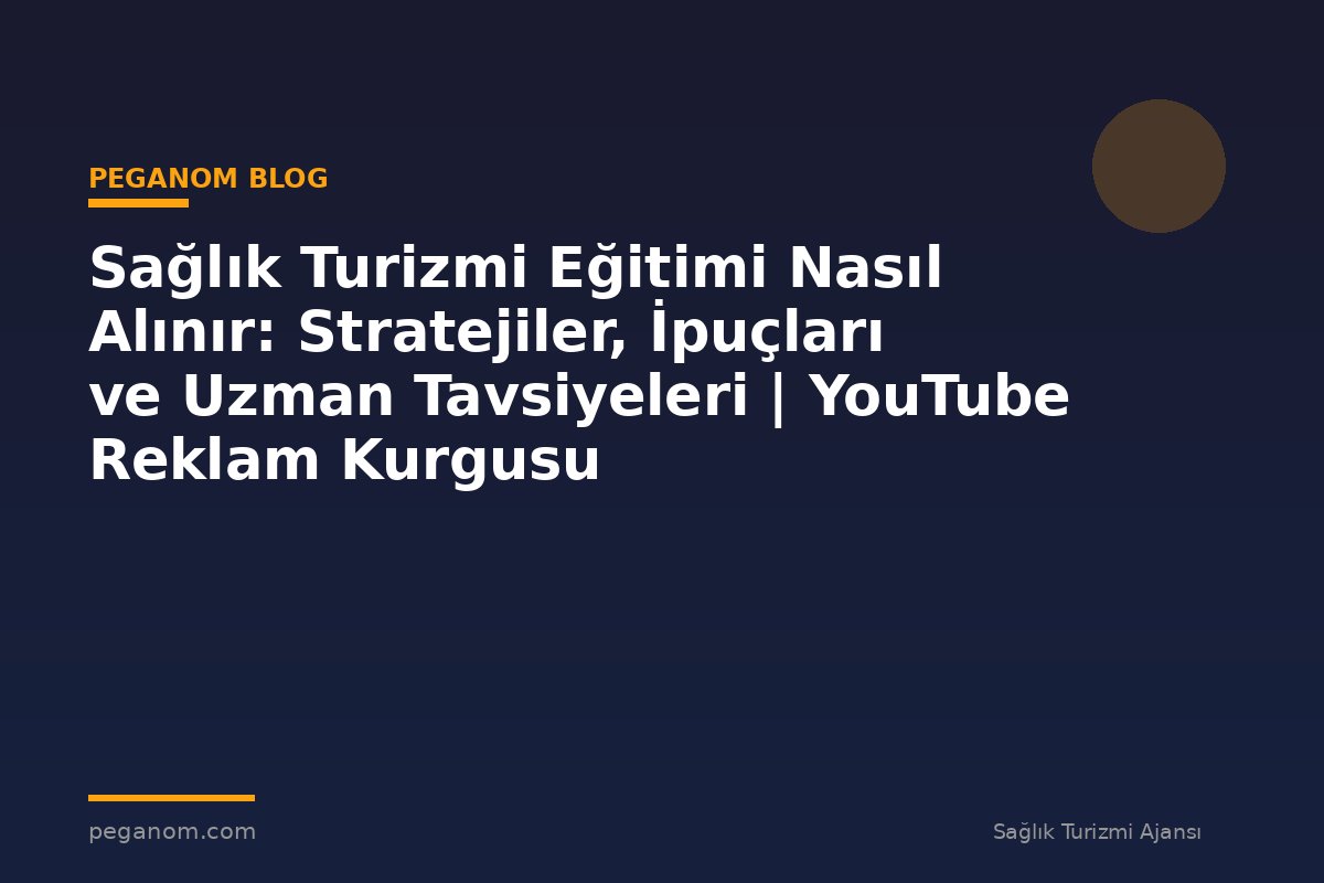 Sağlık Turizmi Eğitimi Nasıl Alınır: Stratejiler, İpuçları ve Uzman Tavsiyeleri | YouTube Reklam Kurgusu