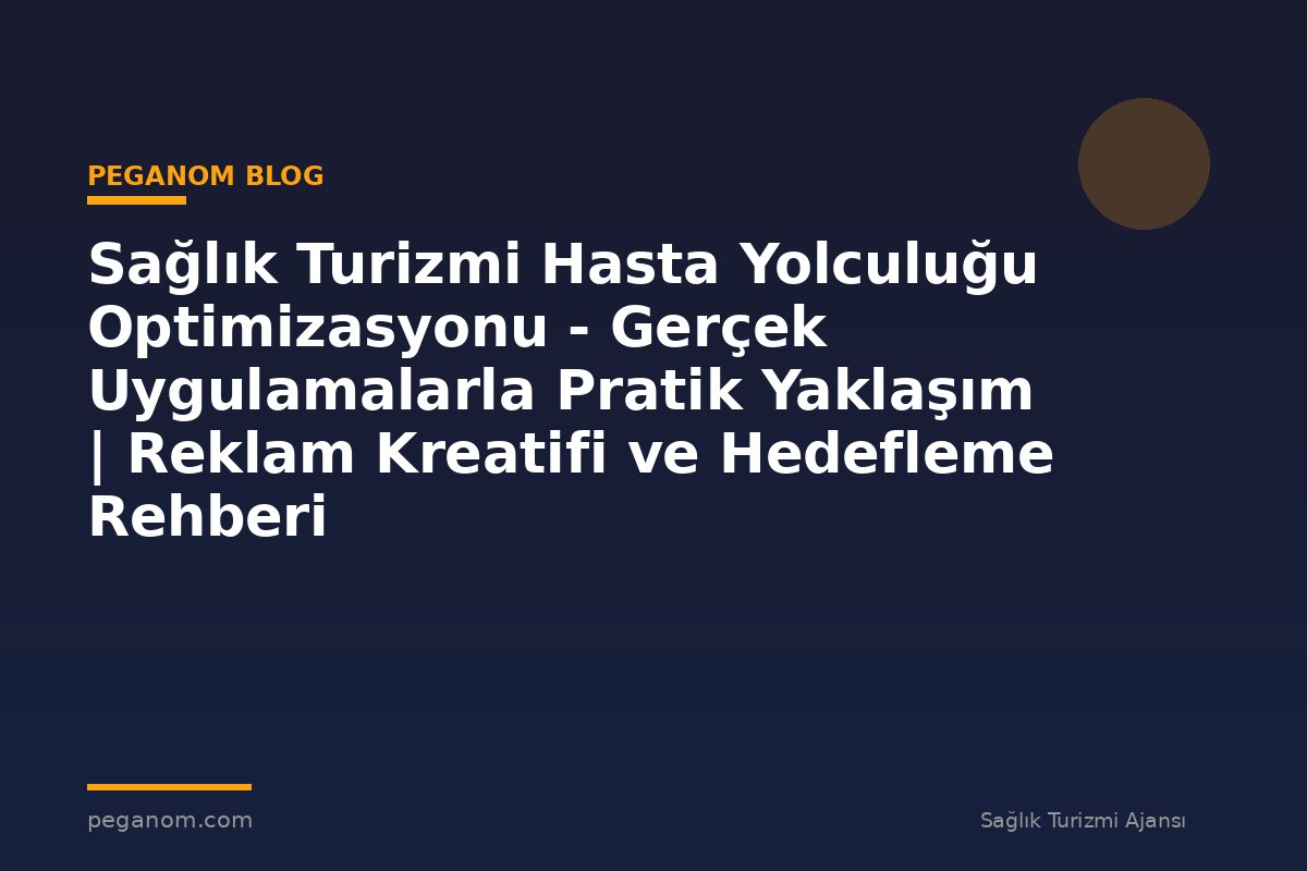 Sağlık Turizmi Hasta Yolculuğu Optimizasyonu - Gerçek Uygulamalarla Pratik Yaklaşım | Reklam Kreatifi ve Hedefleme Rehberi